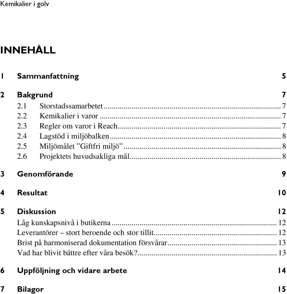 .. 8 3 Genomförande 9 4 Resultat 10 5 Diskussion 12 Låg kunskapsnivå i butikerna.