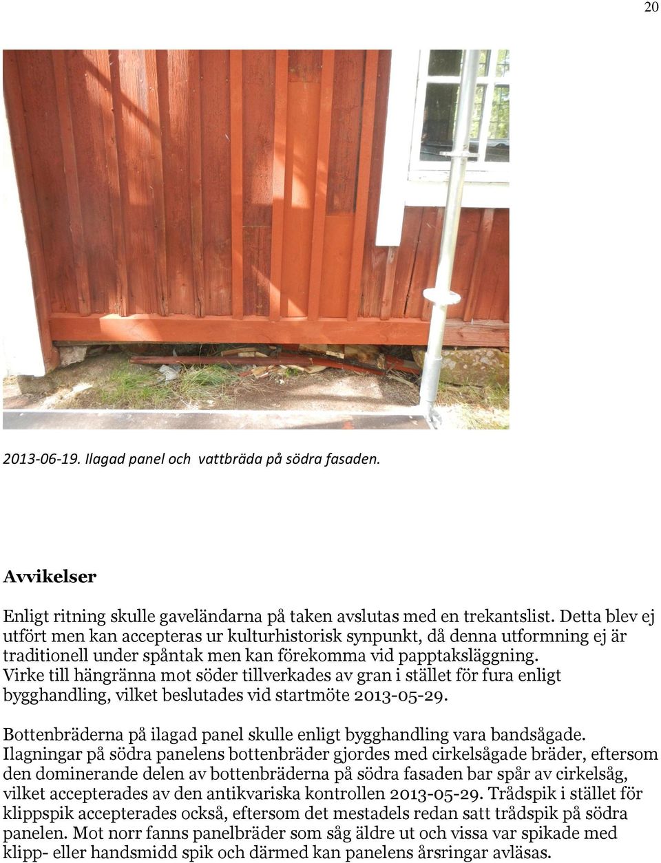 Virke till hängränna mot söder tillverkades av gran i stället för fura enligt bygghandling, vilket beslutades vid startmöte 2013-05-29.