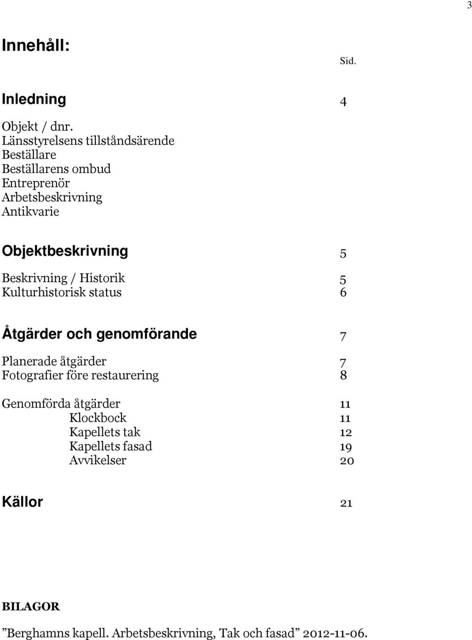 Objektbeskrivning 5 Beskrivning / Historik 5 Kulturhistorisk status 6 Åtgärder och genomförande 7 Planerade