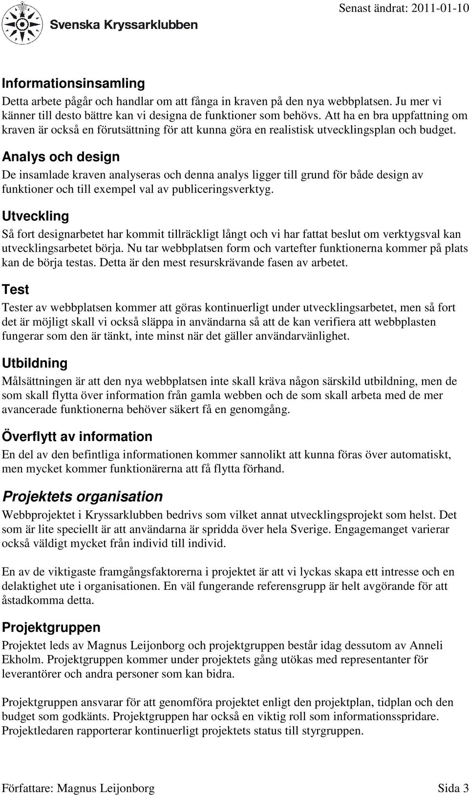 Analys och design De insamlade kraven analyseras och denna analys ligger till grund för både design av funktioner och till exempel val av publiceringsverktyg.