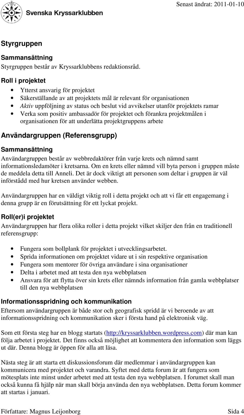 Verka som positiv ambassadör för projektet och förankra projektmålen i organisationen för att underlätta projektgruppens arbete Användargruppen (Referensgrupp) Sammansättning Användargruppen består