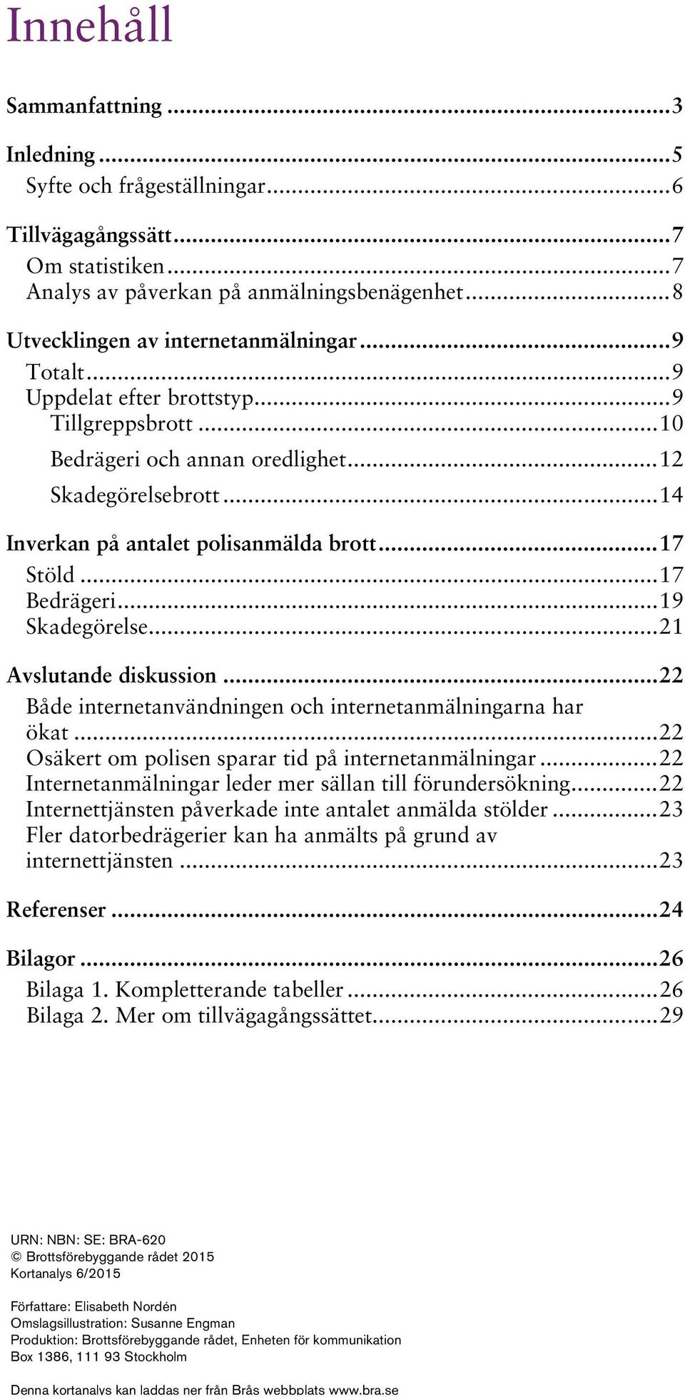 .. 14 Inverkan på antalet polisanmälda brott... 17 Stöld... 17 Bedrägeri... 19 Skadegörelse... 21 Avslutande diskussion... 22 Både internetanvändningen och internetanmälningarna har ökat.