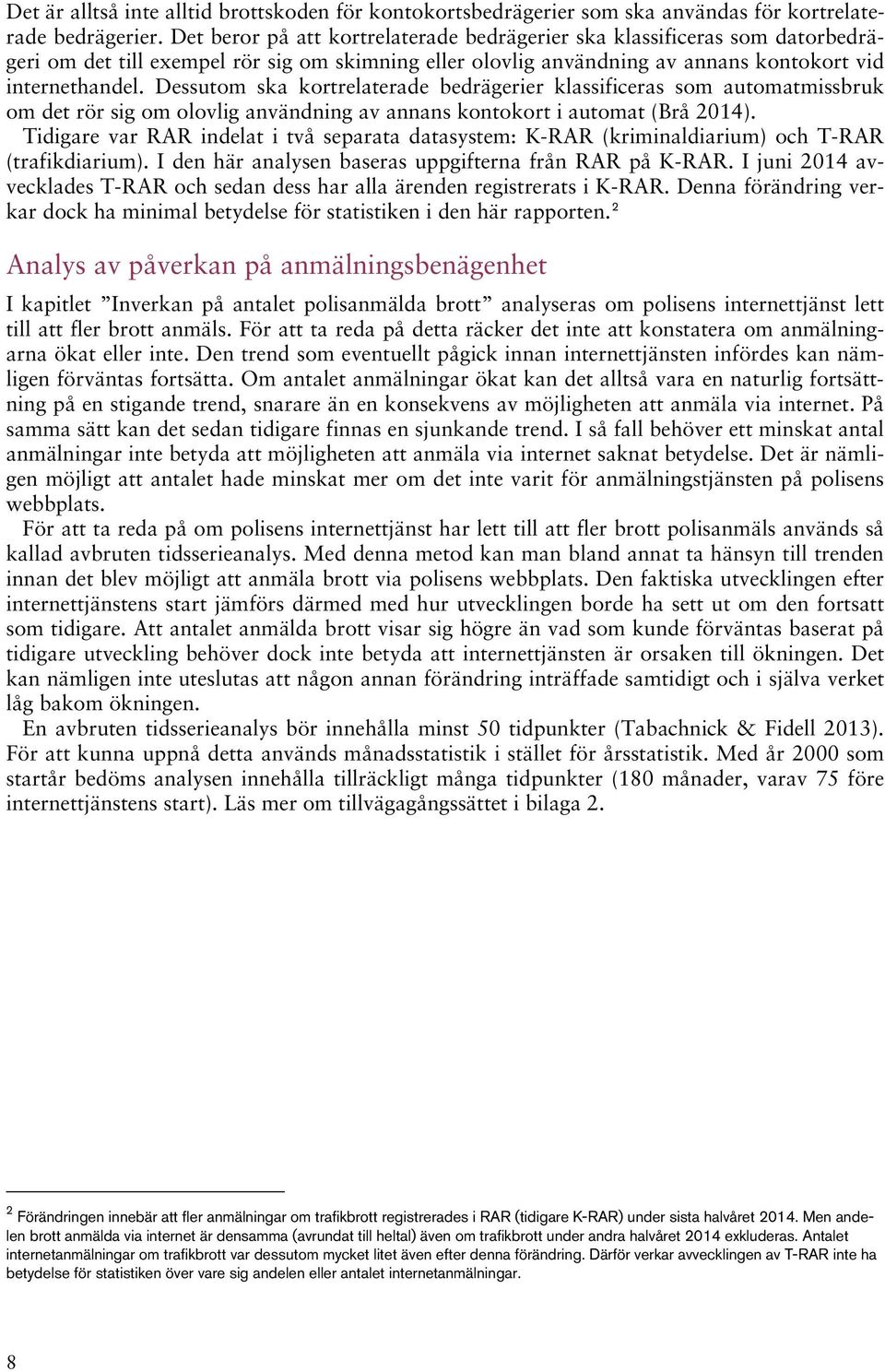 Dessutom ska kortrelaterade bedrägerier klassificeras som automatmissbruk om det rör sig om olovlig användning av annans kontokort i automat (Brå 2014).