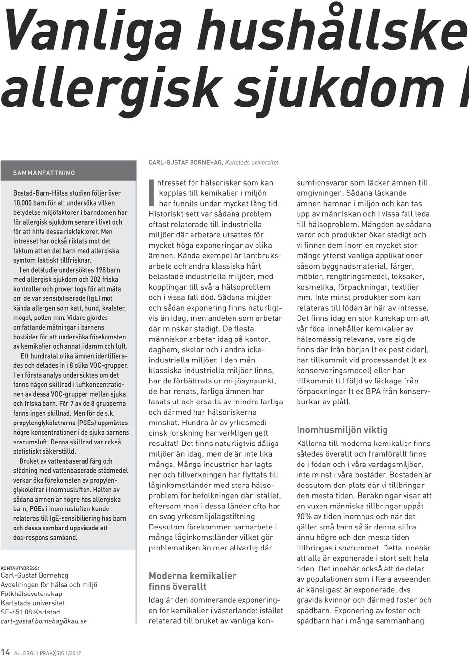 I en delstudie undersöktes 198 barn med allergisk sjukdom och 202 friska kontroller och prover togs för att mäta om de var sensibiliserade (IgE) mot kända allergen som katt, hund, kvalster, mögel,