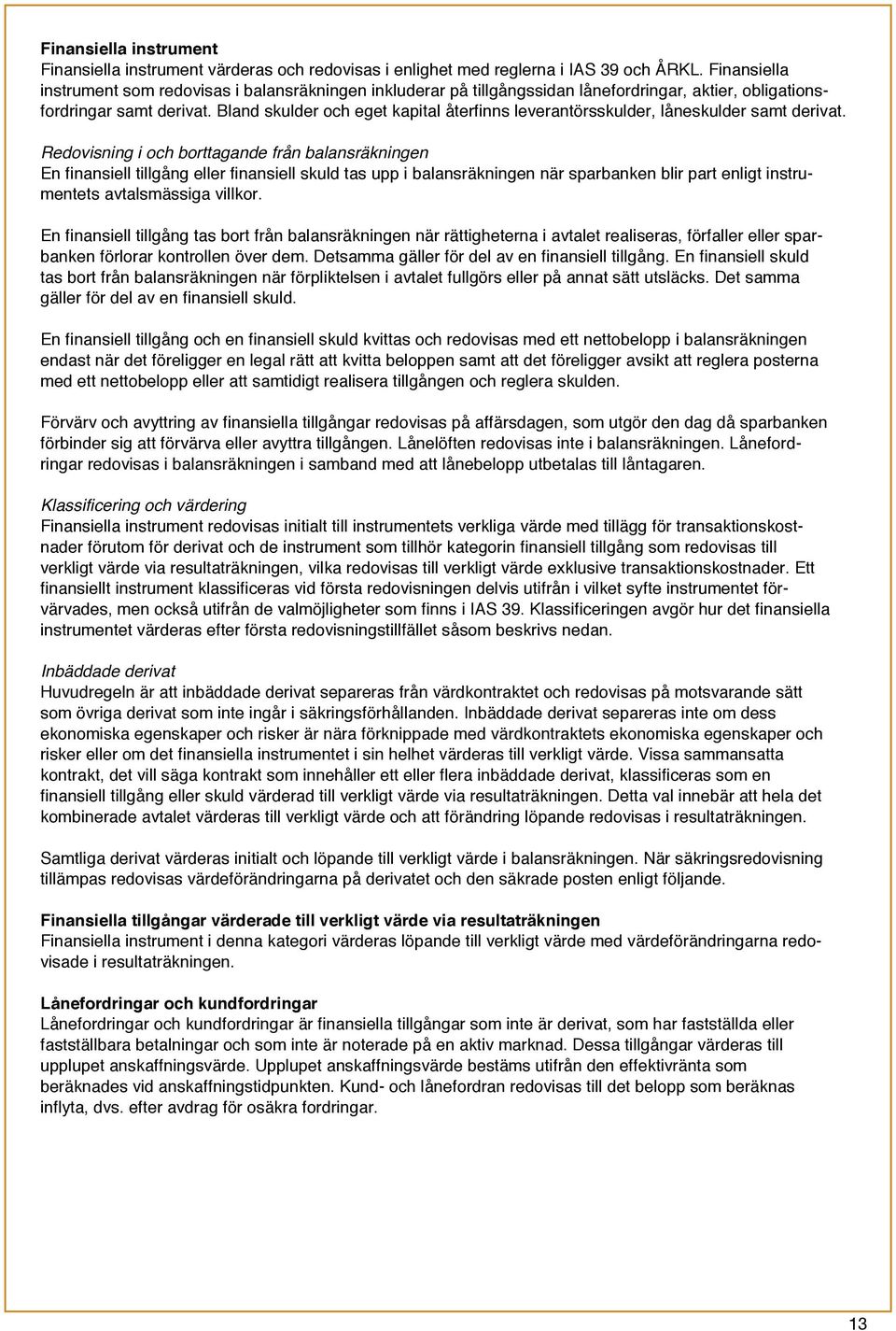 Bland skulder och eget kapital återfinns leverantörsskulder, låneskulder samt derivat.