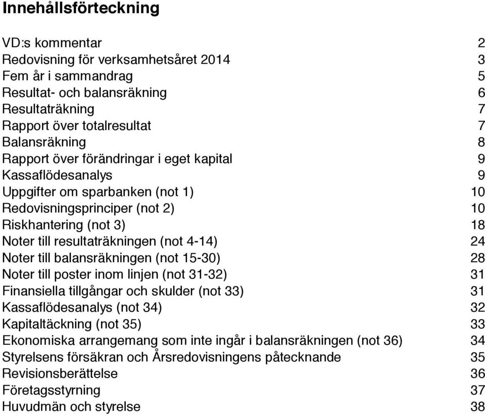 4-14) 24 Noter till balansräkningen (not 15-30) 28 Noter till poster inom linjen (not 31-32) 31 Finansiella tillgångar och skulder (not 33) 31 Kassaflödesanalys (not 34) 32 Kapitaltäckning (not