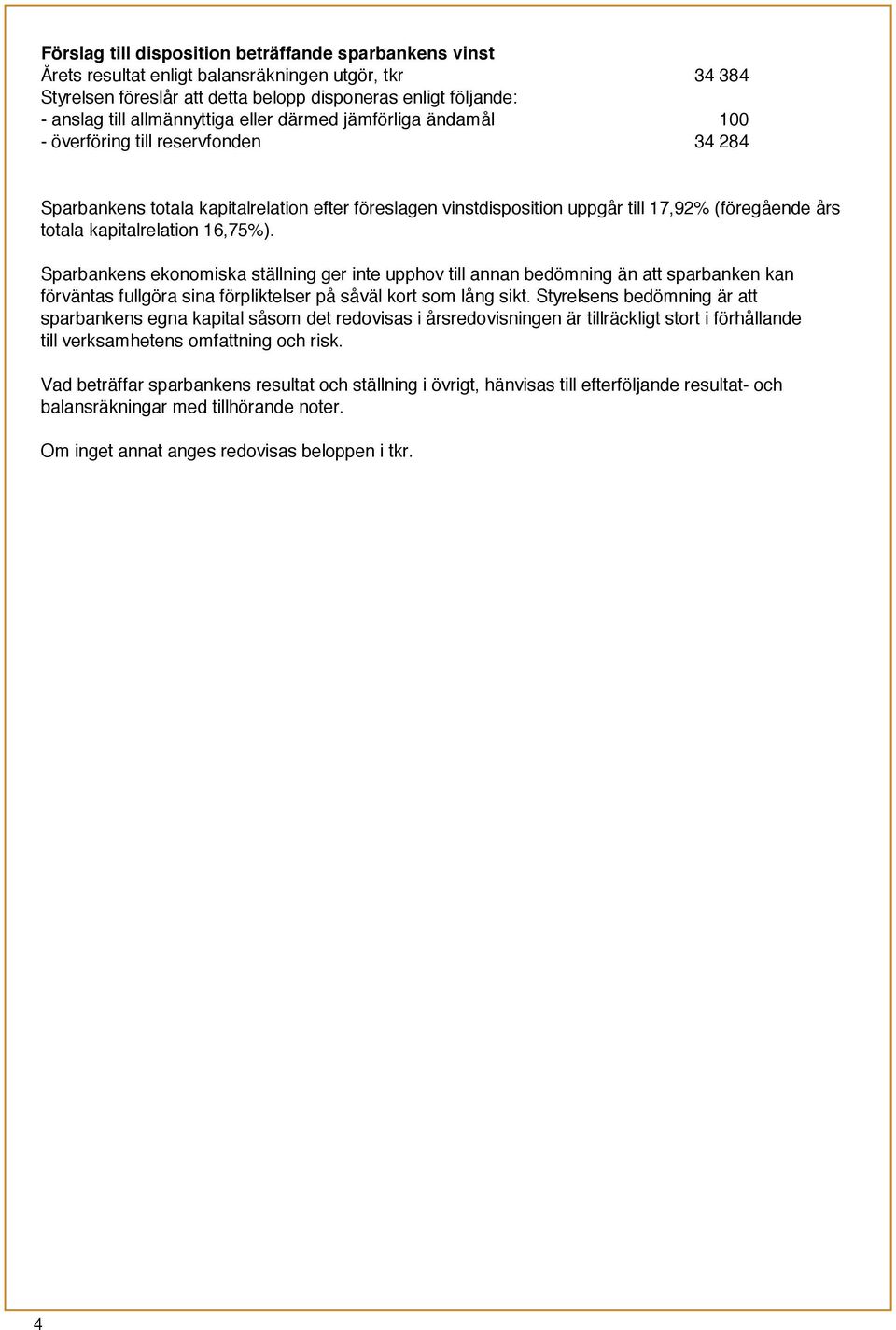 kapitalrelation 16,75%). Sparbankens ekonomiska ställning ger inte upphov till annan bedömning än att sparbanken kan förväntas fullgöra sina förpliktelser på såväl kort som lång sikt.