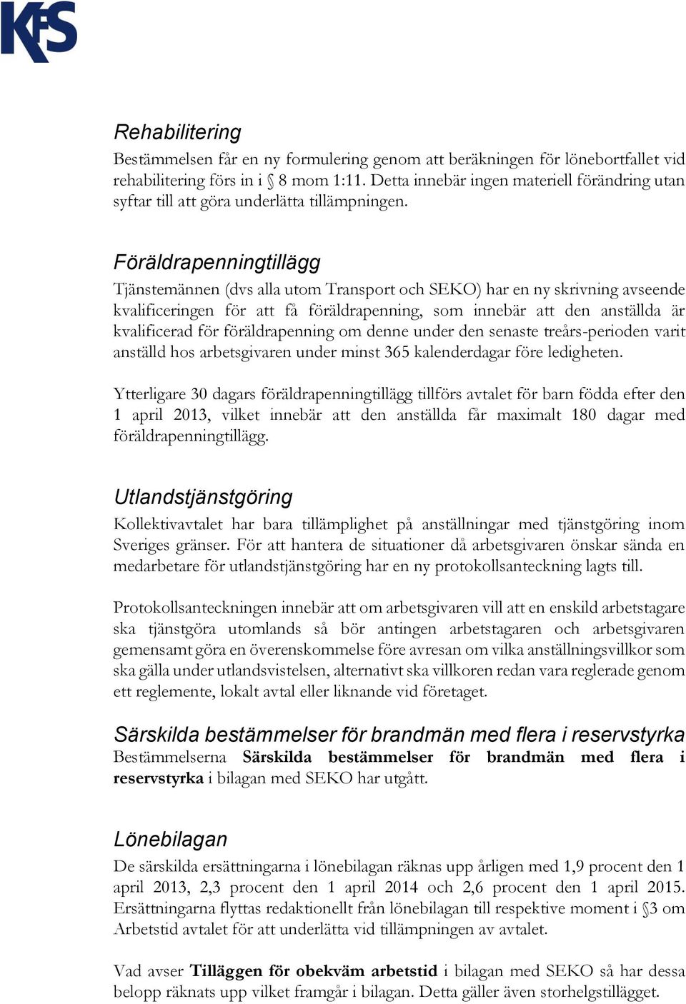 Föräldrapenningtillägg Tjänstemännen (dvs alla utom Transport och SEKO) har en ny skrivning avseende kvalificeringen för att få föräldrapenning, som innebär att den anställda är kvalificerad för