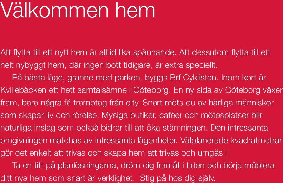 Snart möts du av härliga människor som skapar liv och rörelse. Mysiga butiker, caféer och mötesplatser blir naturliga inslag som också bidrar till att öka stämningen.