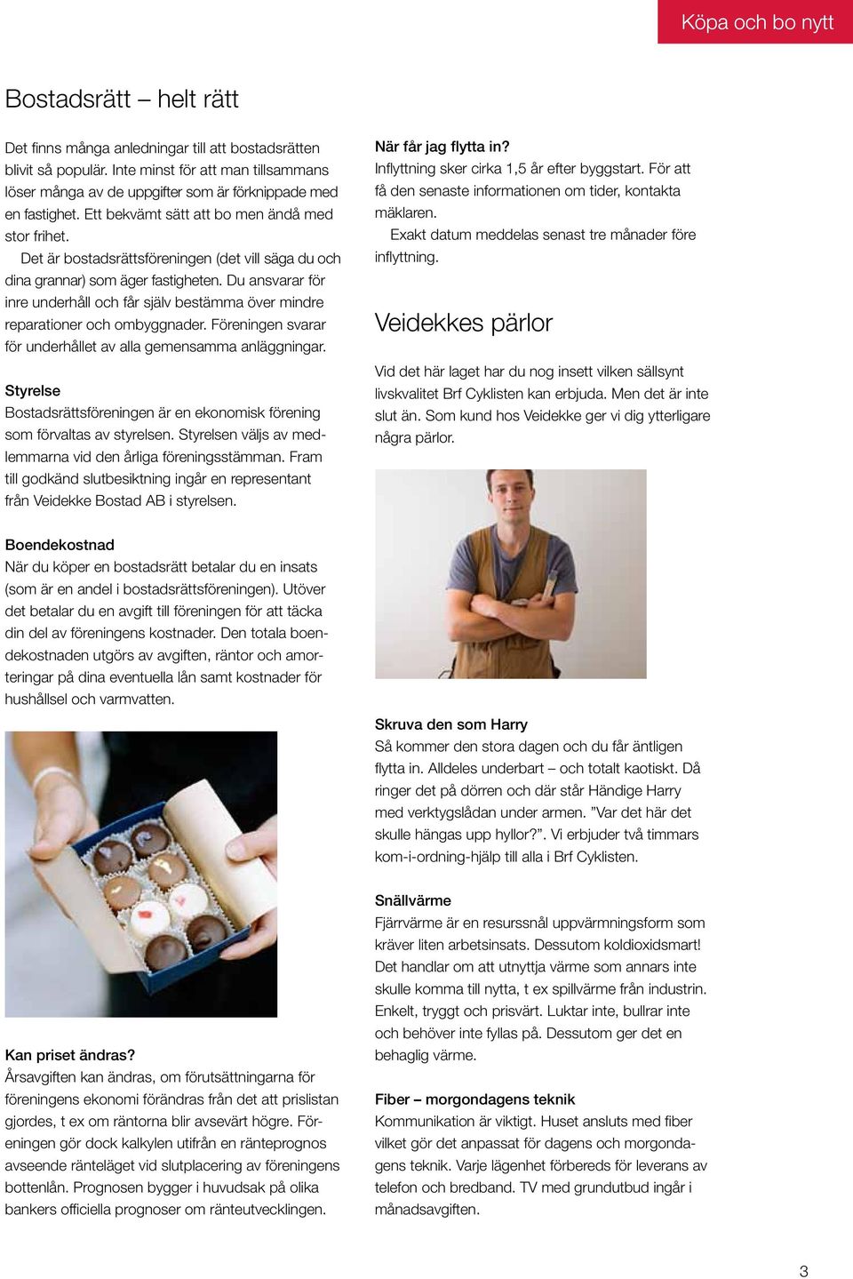 Det är bostadsrättsföreningen (det vill säga du och dina grannar) som äger fastigheten. Du ansvarar för inre underhåll och får själv bestämma över mindre reparationer och ombyggnader.