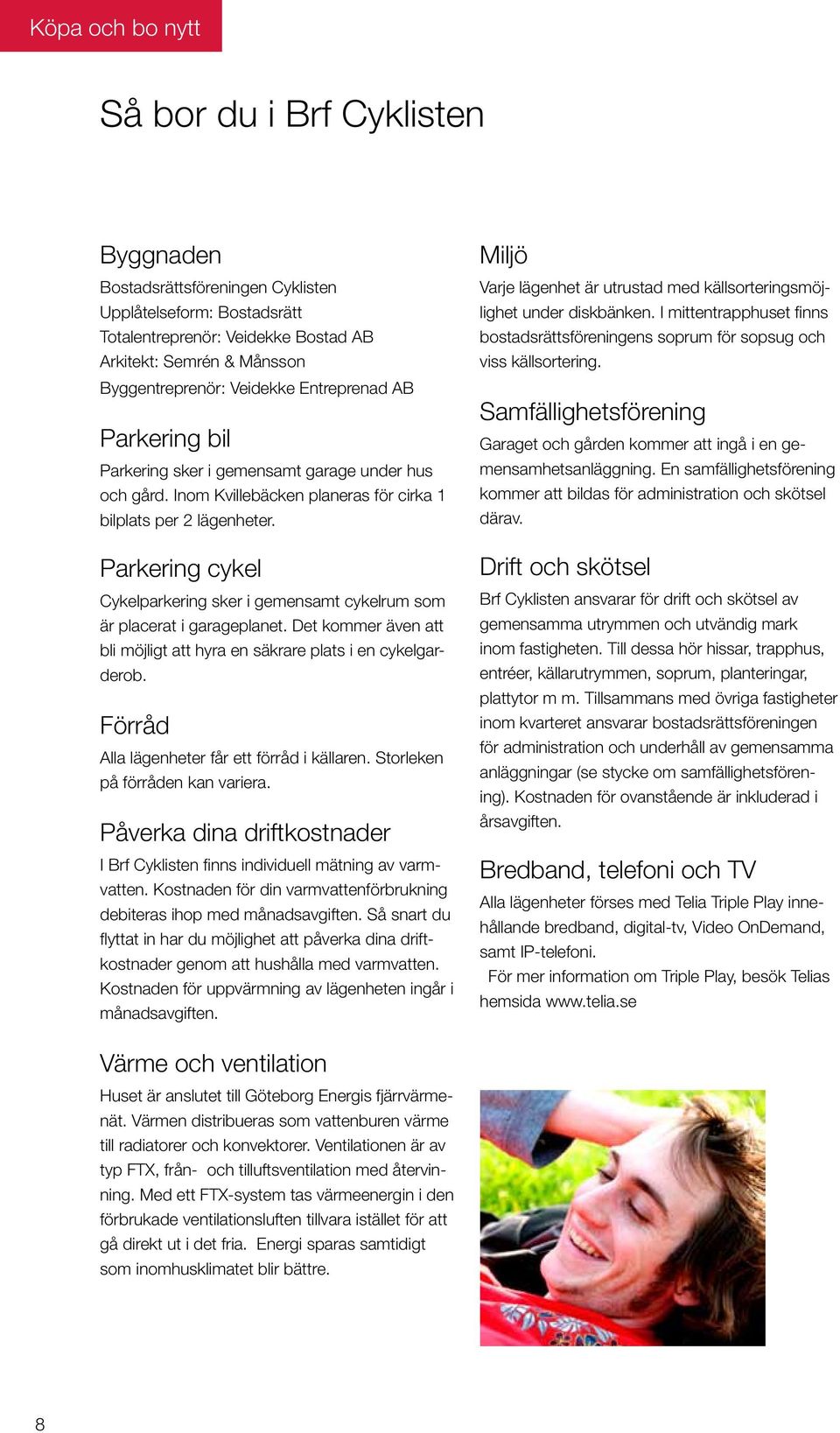 Parkering cykel Cykelparkering sker i gemensamt cykelrum som är placerat i garageplanet. Det kommer även att bli möjligt att hyra en säkrare plats i en cykelgarderob.