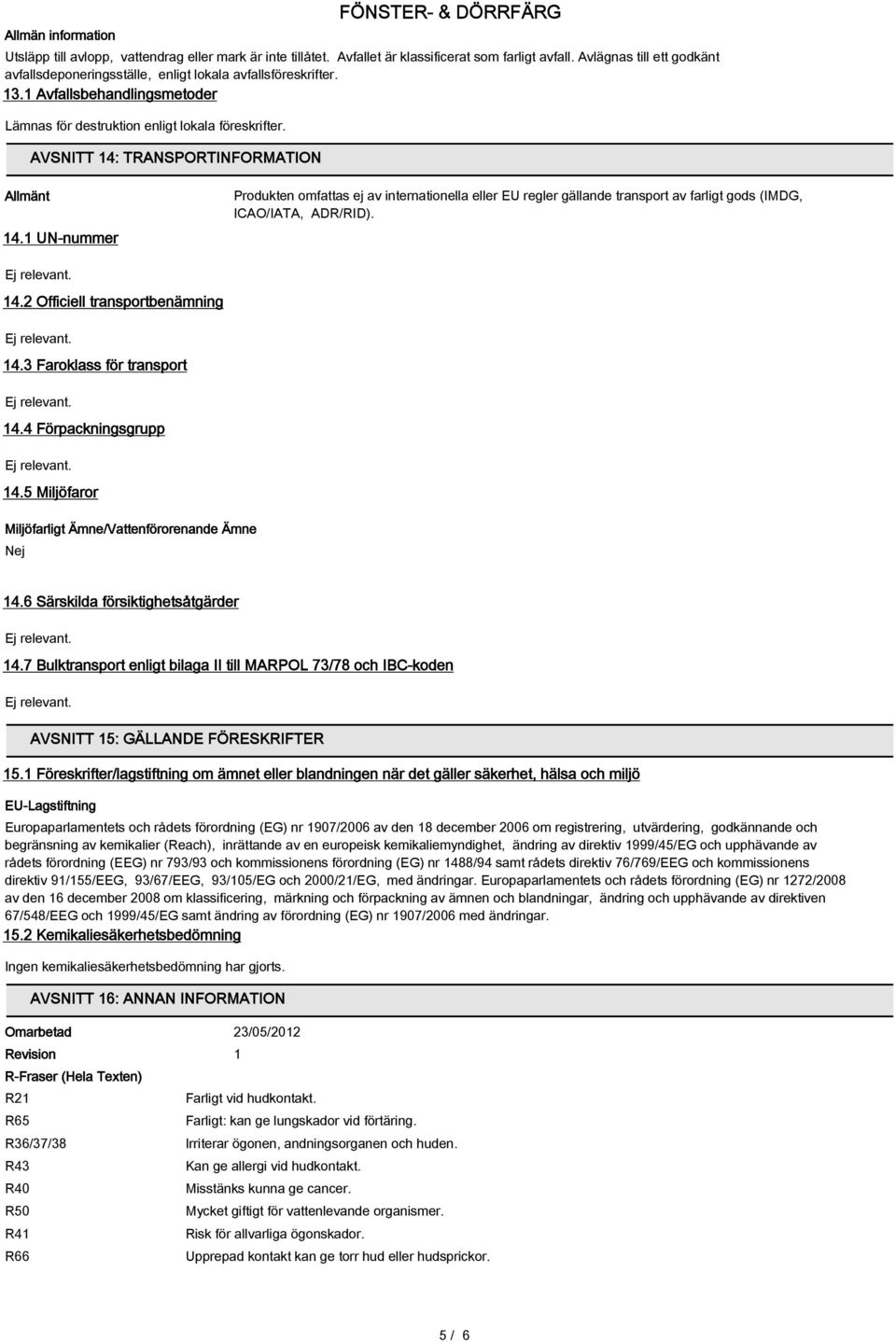 AVSNITT 14: TRANSPORTINFORMATION Allmänt 14.1 UN-nummer Produkten omfattas ej av internationella eller EU regler gällande transport av farligt gods (IMDG, ICAO/IATA, ADR/RID). 14.2 Officiell transportbenämning 14.