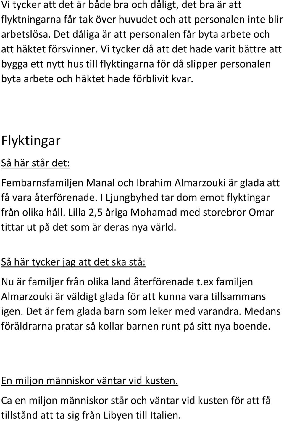 Vi tycker då att det hade varit bättre att bygga ett nytt hus till flyktingarna för då slipper personalen byta arbete och häktet hade förblivit kvar.