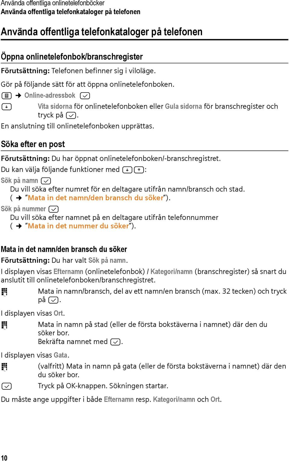 F Online-adressbok B A Vita sidorna för onlinetelefonboken eller Gula sidorna för branschregister och tryck på B. En anslutning till onlinetelefonboken upprättas.