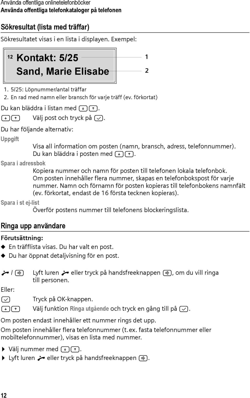 AC Välj post och tryck på B. Du har följande alternativ: Uppgift Visa all information om posten (namn, bransch, adress, telefonnummer). Du kan bläddra i posten med AC.