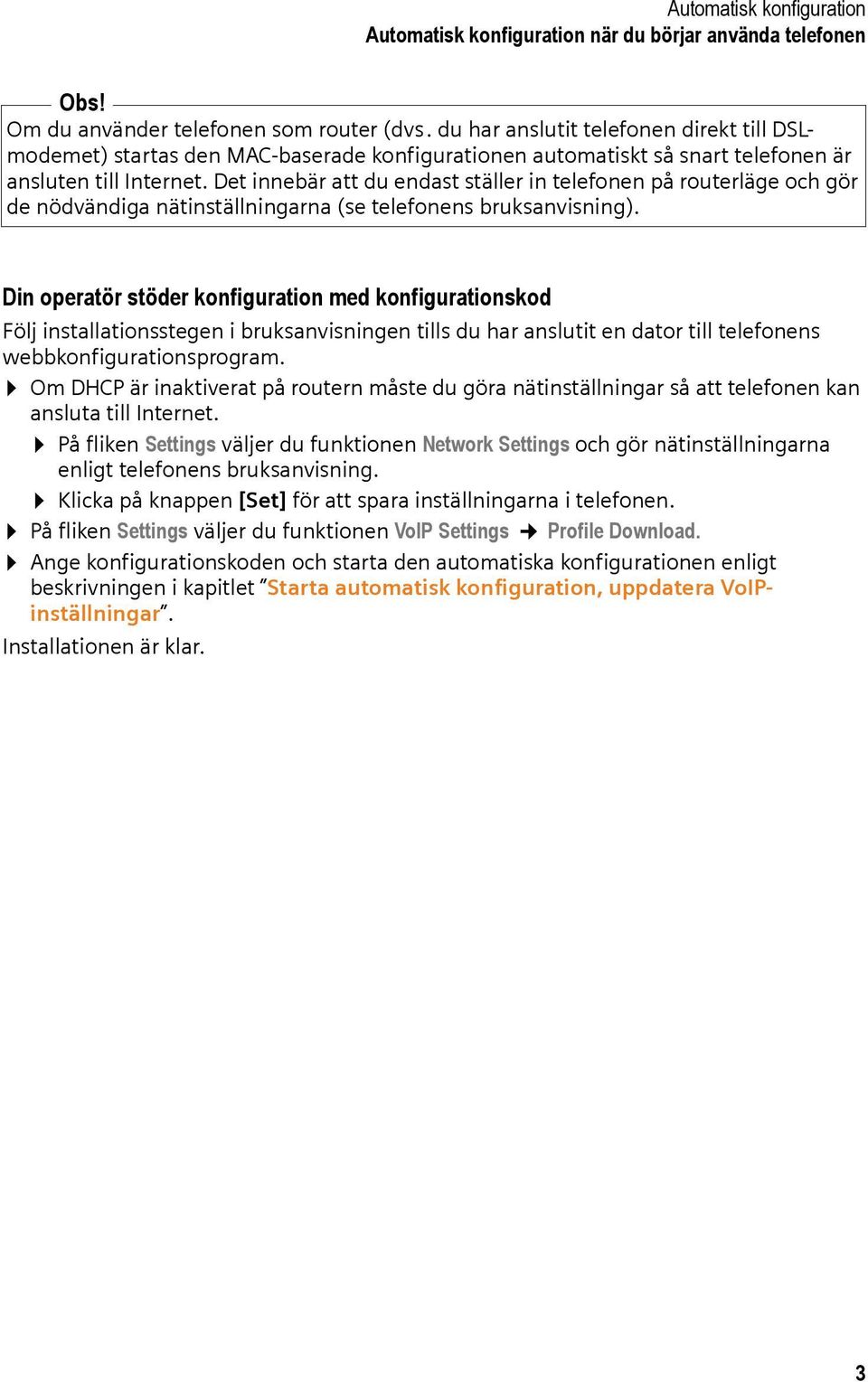 Det innebär att du endast ställer in telefonen på routerläge och gör de nödvändiga nätinställningarna (se telefonens bruksanvisning).