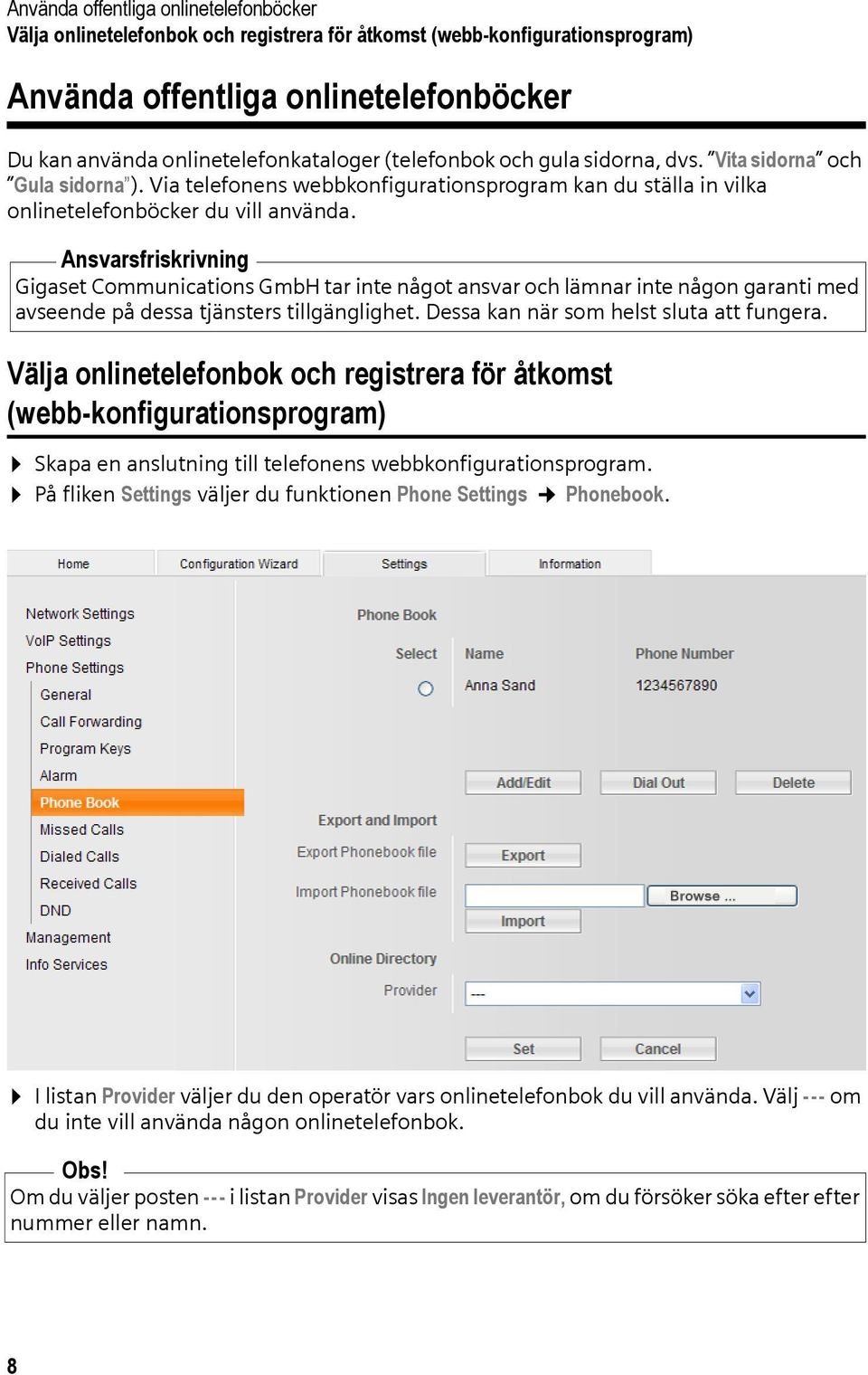 Ansvarsfriskrivning Gigaset Communications GmbH tar inte något ansvar och lämnar inte någon garanti med avseende på dessa tjänsters tillgänglighet. Dessa kan när som helst sluta att fungera.