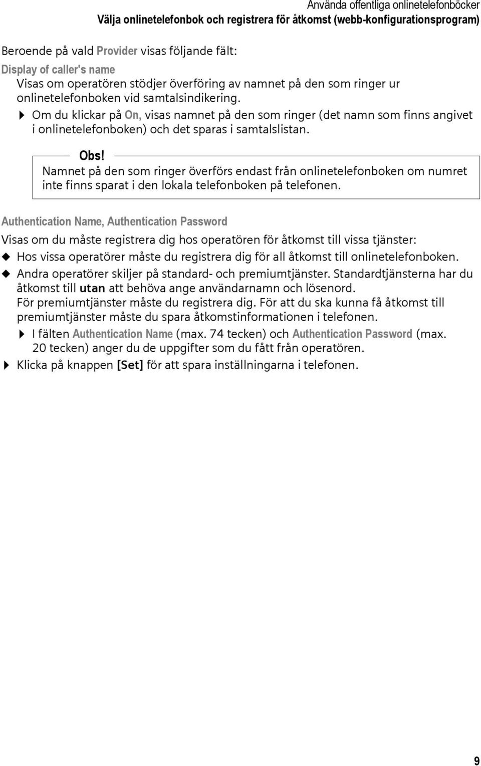 Om du klickar på On, visas namnet på den som ringer (det namn som finns angivet i onlinetelefonboken) och det sparas i samtalslistan. Obs!