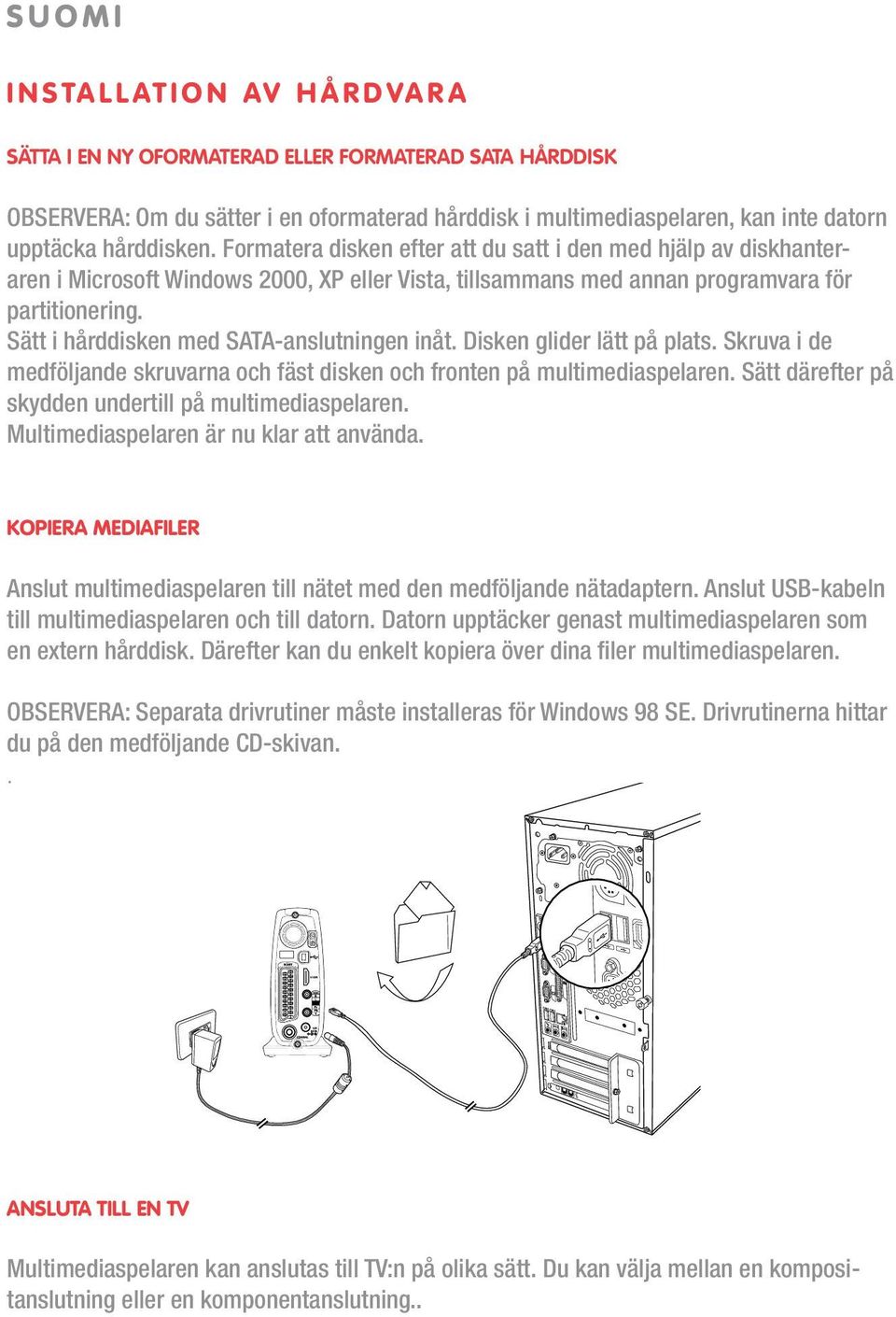 Sätt i hårddisken med SATA-anslutningen inåt. Disken glider lätt på plats. Skruva i de medföljande skruvarna och fäst disken och fronten på multimediaspelaren.