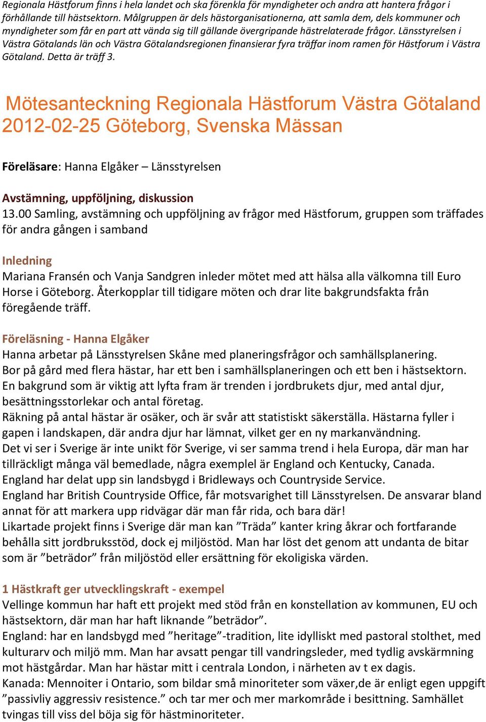 Länsstyrelsen i Västra Götalands län och Västra Götalandsregionen finansierar fyra träffar inom ramen för Hästforum i Västra Götaland. Detta är träff 3.