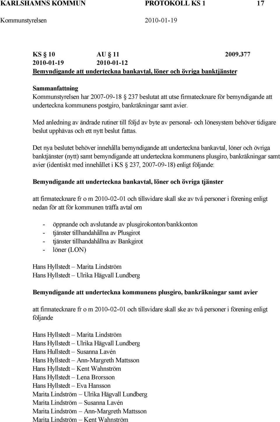 underteckna kommunens postgiro, bankräkningar samt avier. Med anledning av ändrade rutiner till följd av byte av personal- och lönesystem behöver tidigare beslut upphävas och ett nytt beslut fattas.