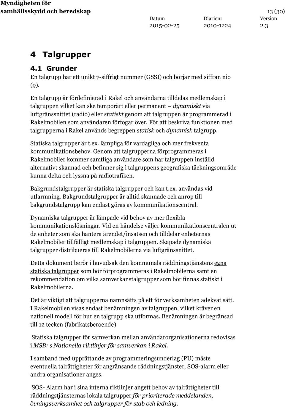 talgruppen är programmerad i Rakelmobilen som användaren förfogar över. För att beskriva funktionen med talgrupperna i Rakel används begreppen statisk och dynamisk talgrupp. Statiska talgrupper är t.