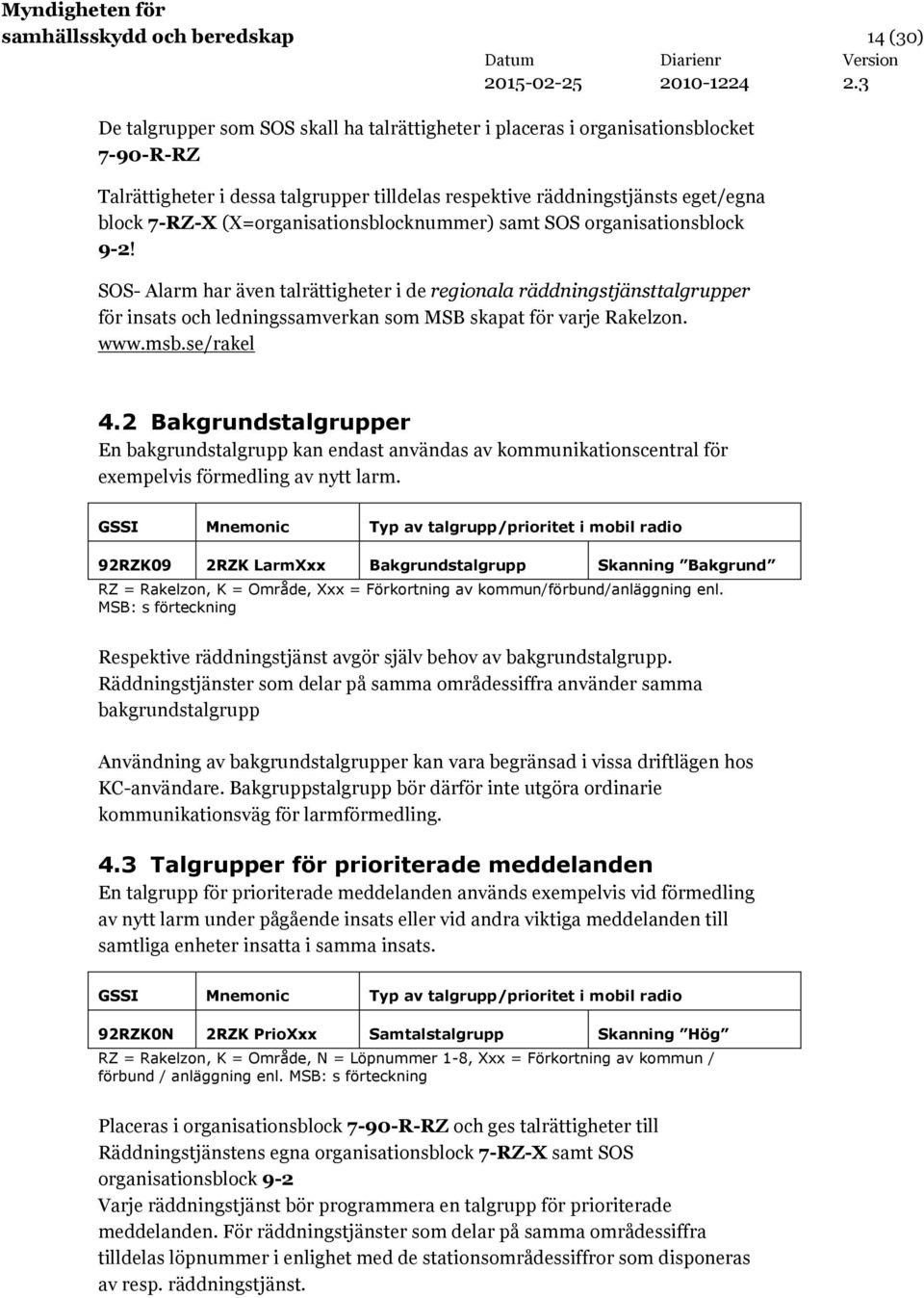 SOS- Alarm har även talrättigheter i de regionala räddningstjänsttalgrupper för insats och ledningssamverkan som MSB skapat för varje Rakelzon. www.msb.se/rakel 4.