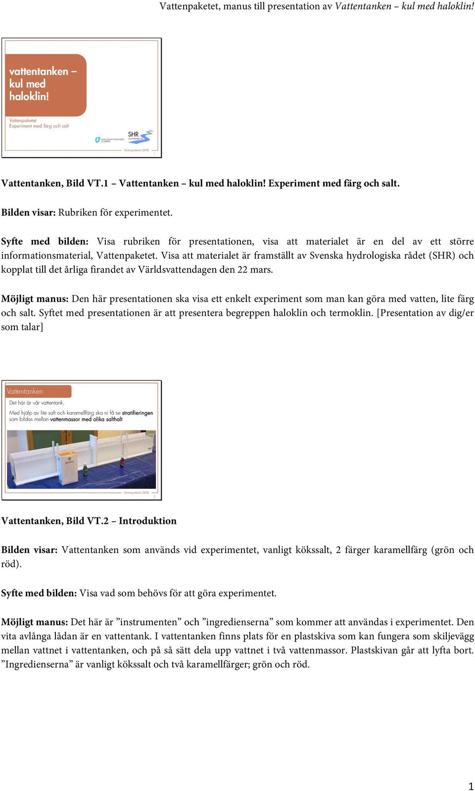 Visa att materialet är framställt av Svenska hydrologiska rådet (SHR) och kopplat till det årliga firandet av Världsvattendagen den 22 mars.