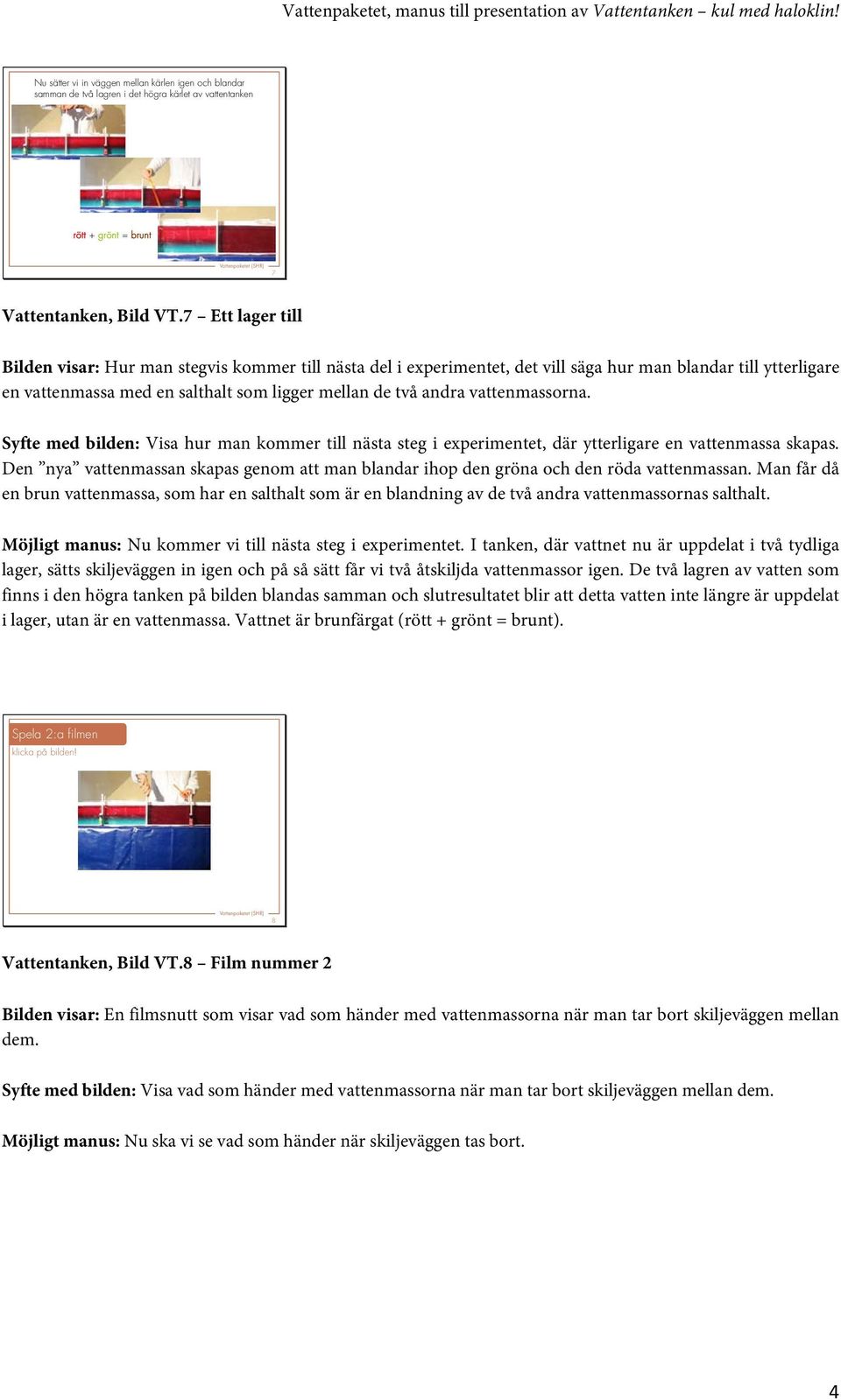 vattenmassorna. Syfte med bilden: Visa hur man kommer till nästa steg i experimentet, där ytterligare en vattenmassa skapas.