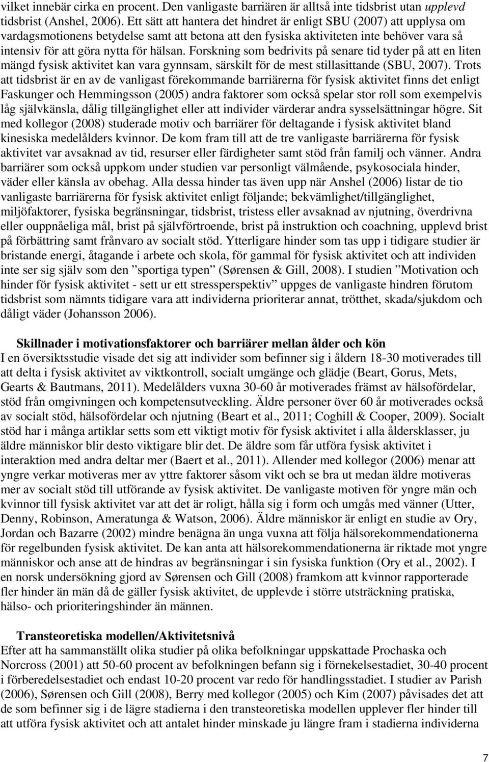 Forskning som bedrivits på senare tid tyder på att en liten mängd fysisk aktivitet kan vara gynnsam, särskilt för de mest stillasittande (SBU, 2007).