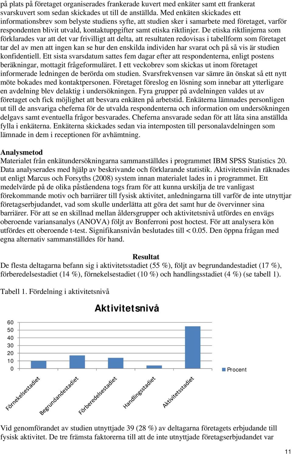 De etiska riktlinjerna som förklarades var att det var frivilligt att delta, att resultaten redovisas i tabellform som företaget tar del av men att ingen kan se hur den enskilda individen har svarat
