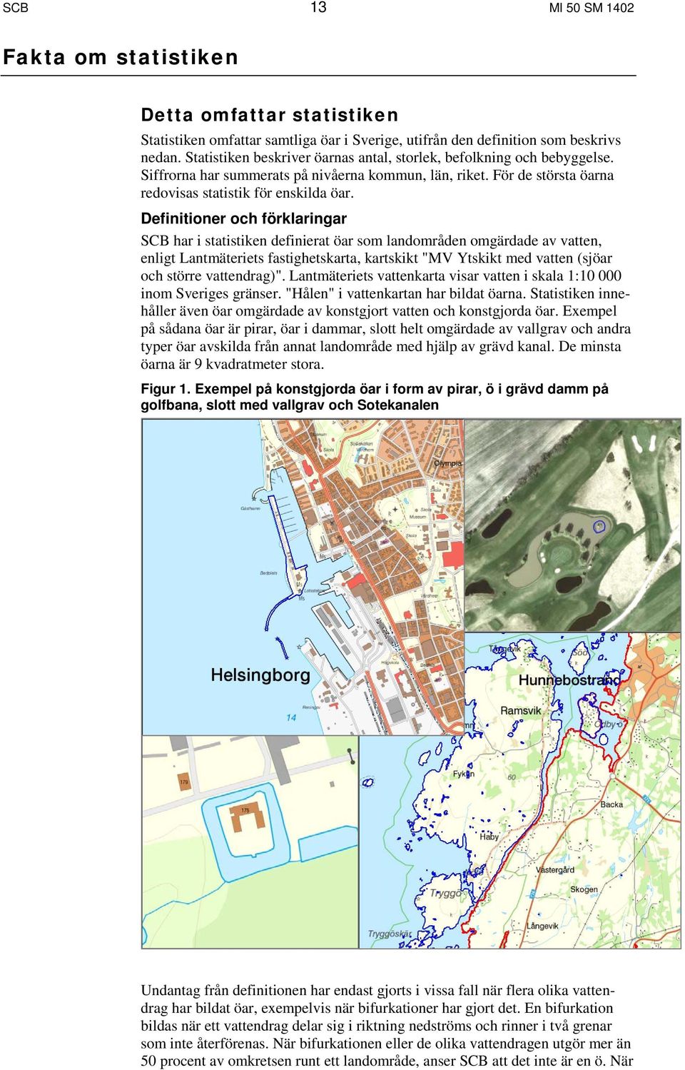 Definitioner och förklaringar SCB har i statistiken definierat öar som landområden omgärdade av vatten, enligt Lantmäteriets fastighetskarta, kartskikt "MV Ytskikt med vatten (sjöar och större
