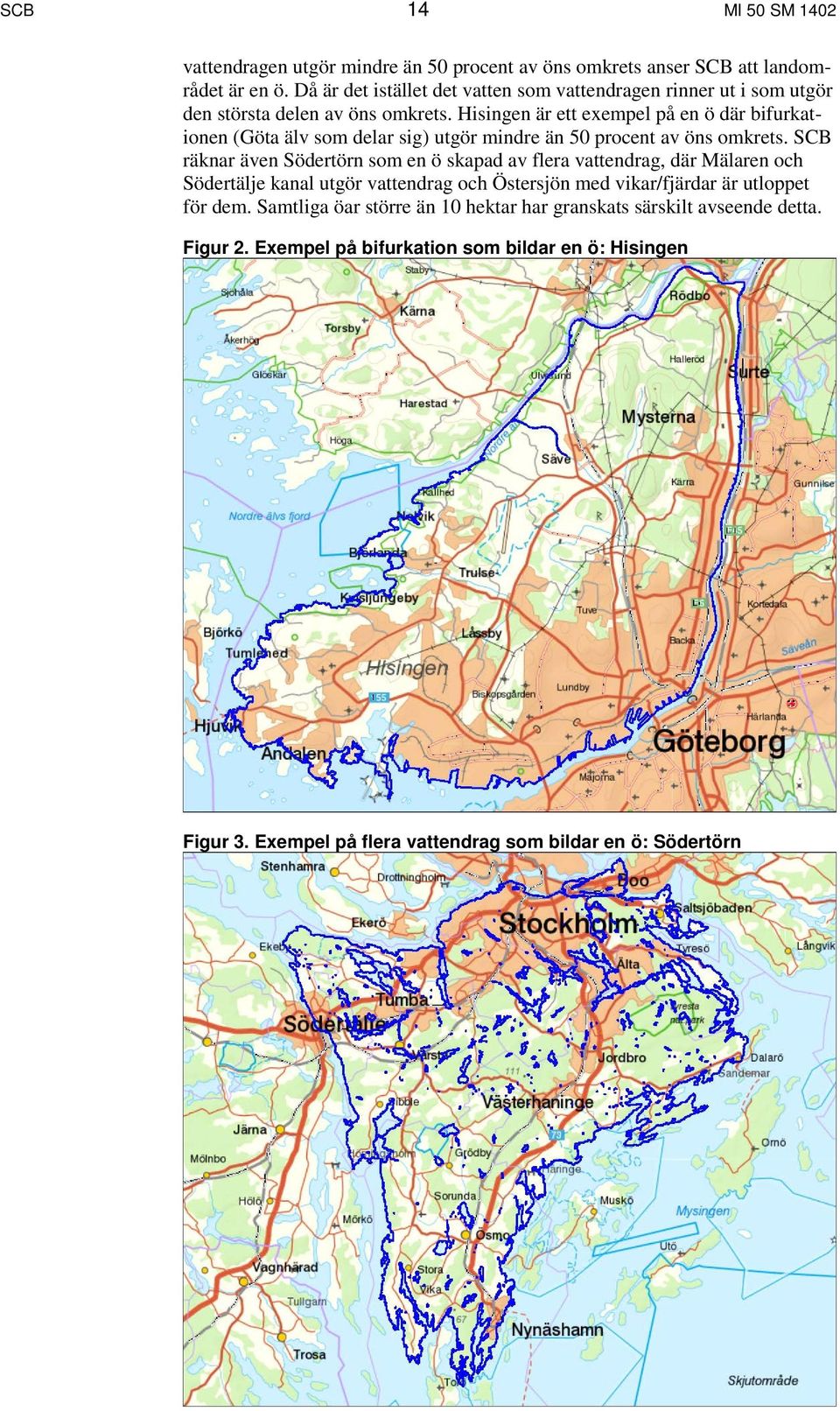 Hisingen är ett exempel på en ö där bifurkationen (Göta älv som delar sig) utgör mindre än 50 procent av öns omkrets.