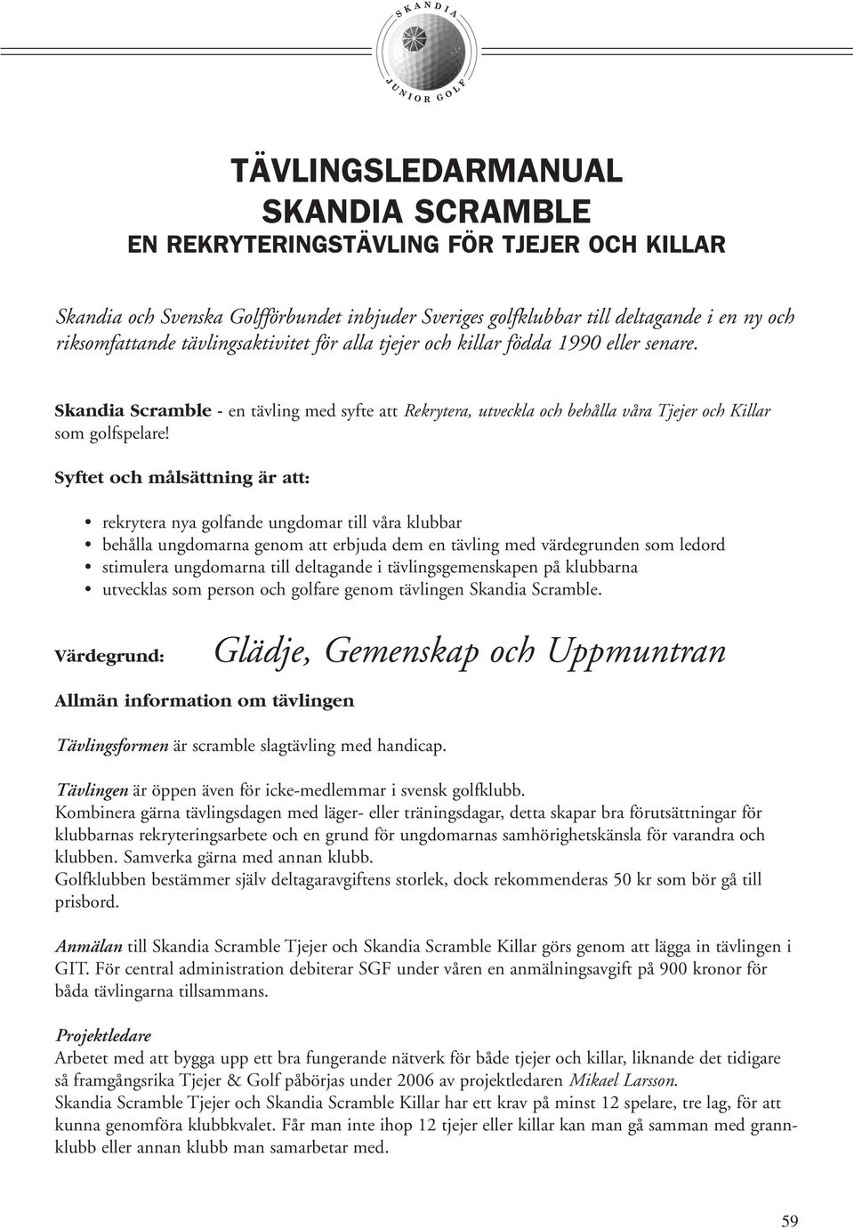 Syftet och målsättning är att: rekrytera nya golfande ungdomar till våra klubbar behålla ungdomarna genom att erbjuda dem en tävling med värdegrunden som ledord stimulera ungdomarna till deltagande i