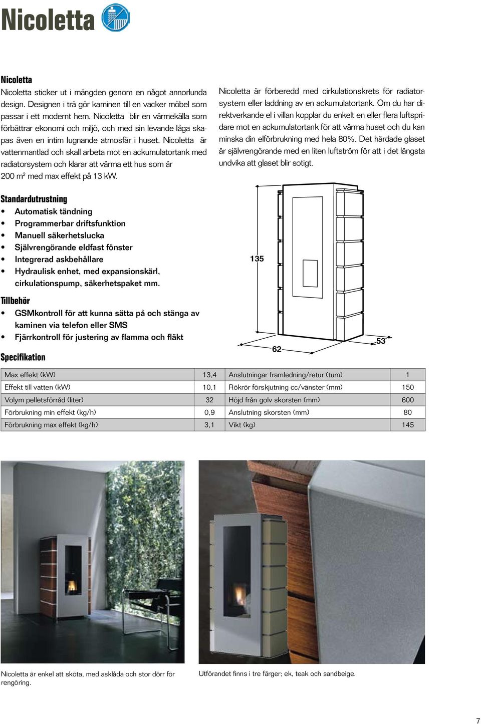 Nicoletta är vattenmantlad och skall arbeta mot en ackumulatortank med radiatorsystem och klarar att värma ett hus som är 200 m 2 med max effekt på 13 kw.