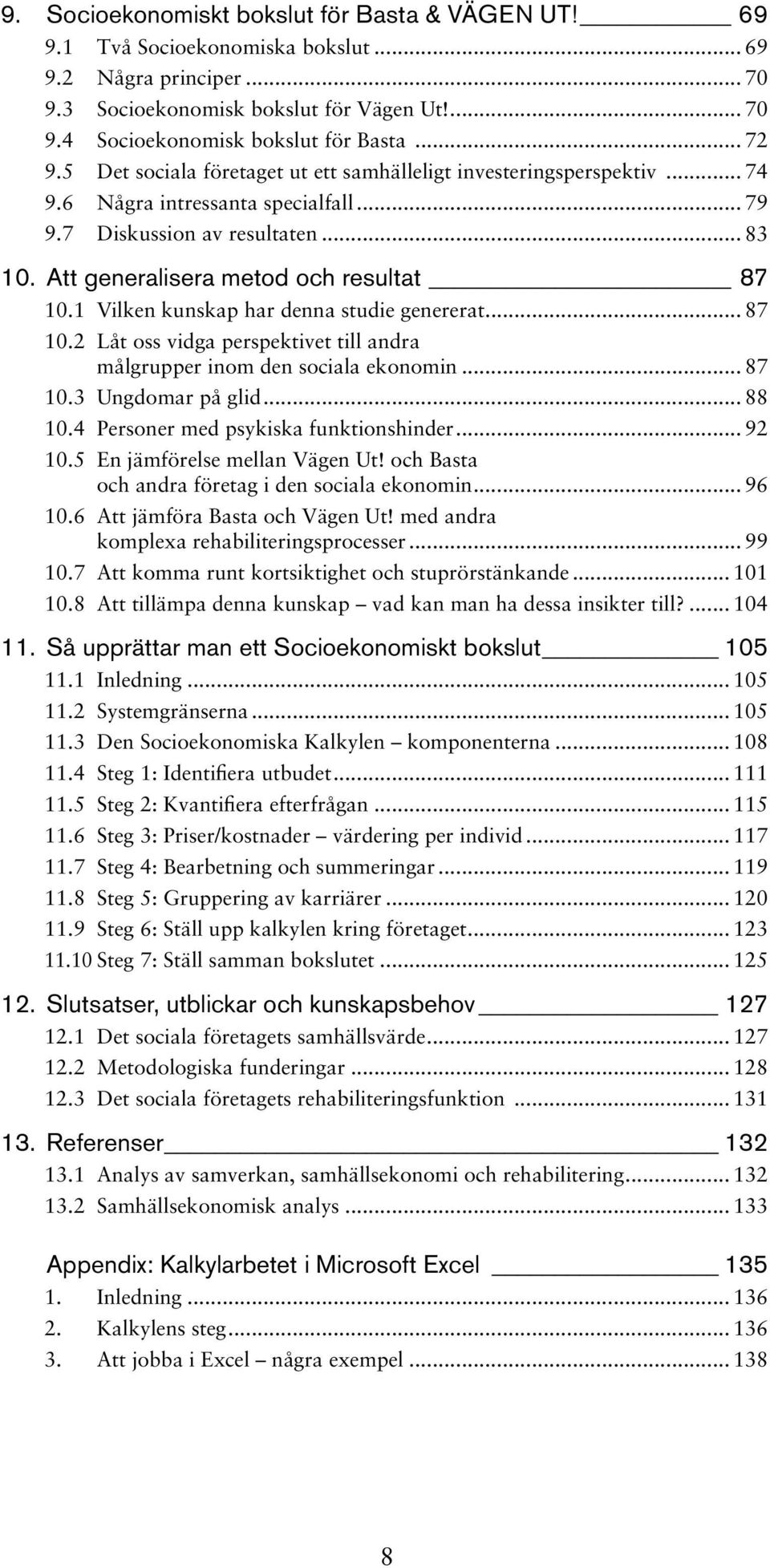 Att generalisera metod och resultat 87 10.1 Vilken kunskap har denna studie genererat... 87 10.2 Låt oss vidga perspektivet till andra målgrupper inom den sociala ekonomin... 87 10.3 Ungdomar på glid.