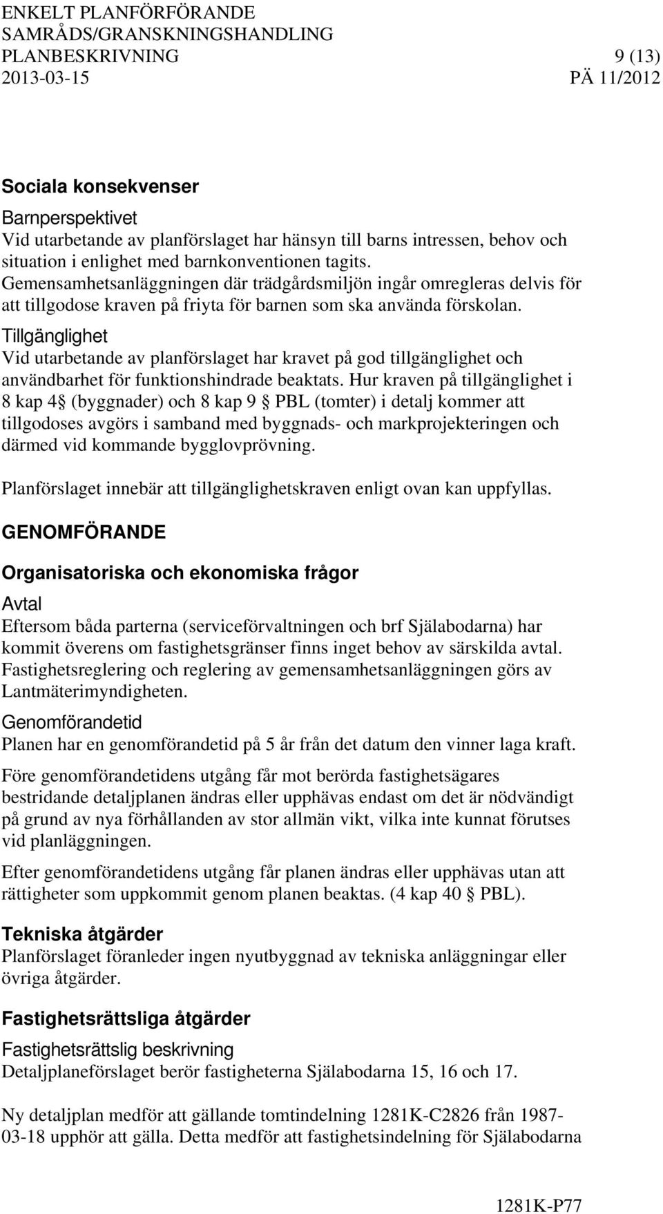 Tillgänglighet Vid utarbetande av planförslaget har kravet på god tillgänglighet och användbarhet för funktionshindrade beaktats.