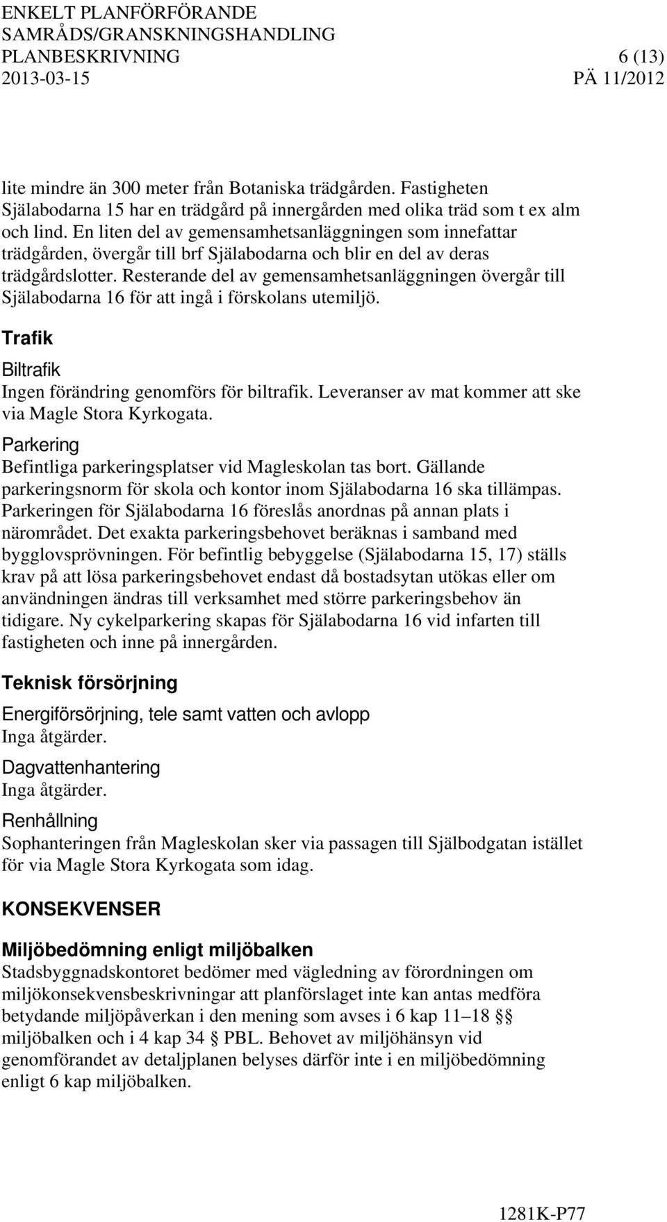 Resterande del av gemensamhetsanläggningen övergår till Själabodarna 16 för att ingå i förskolans utemiljö. Trafik Biltrafik Ingen förändring genomförs för biltrafik.