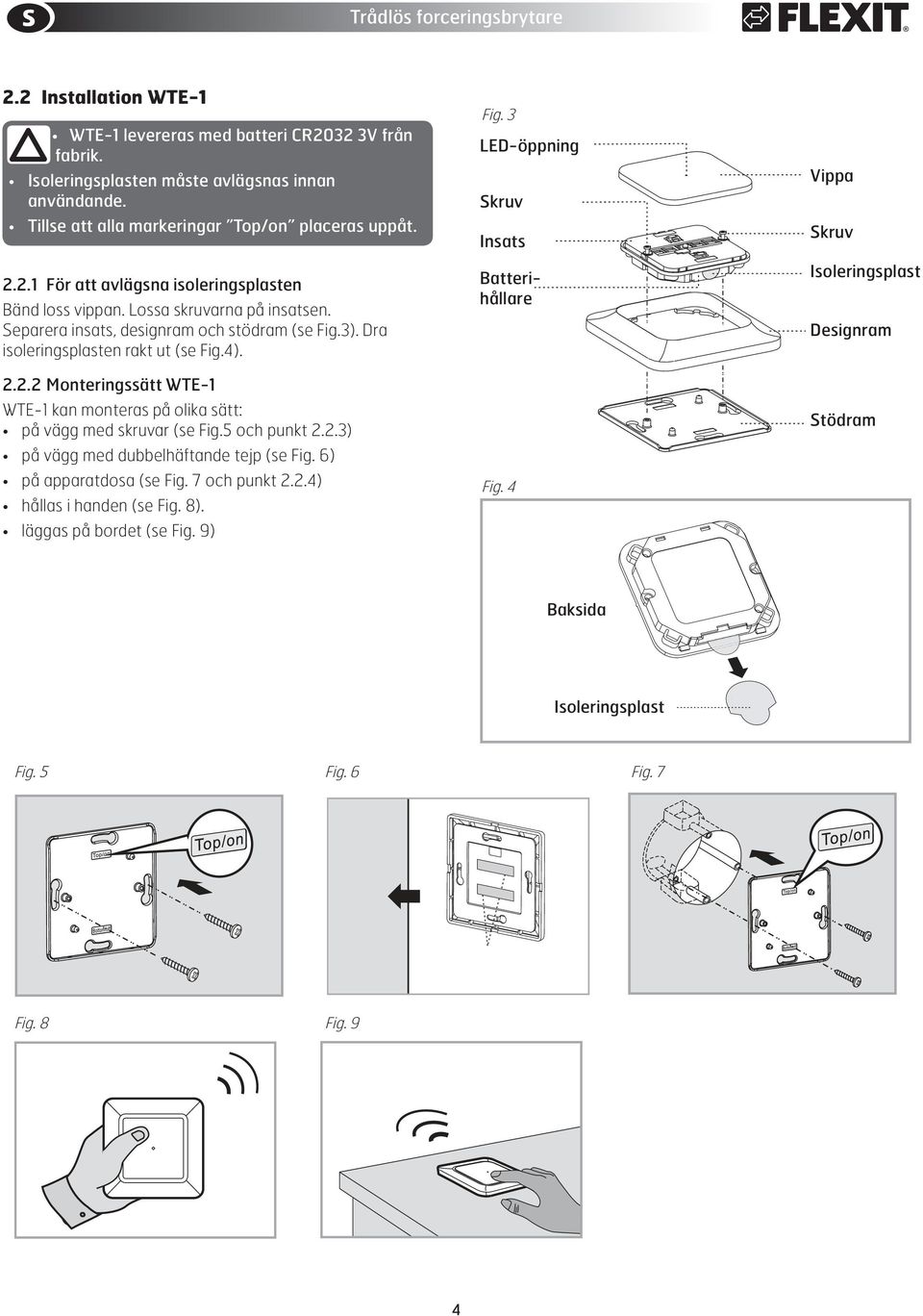 Dra isoleringsplasten rakt ut (se Fig.4). 2.2.2 Monteringssätt WTE-1 WTE-1 kan monteras på olika sätt: på vägg med skruvar (se Fig.5 och punkt 2.2.3) på vägg med dubbelhäftande tejp (se Fig.