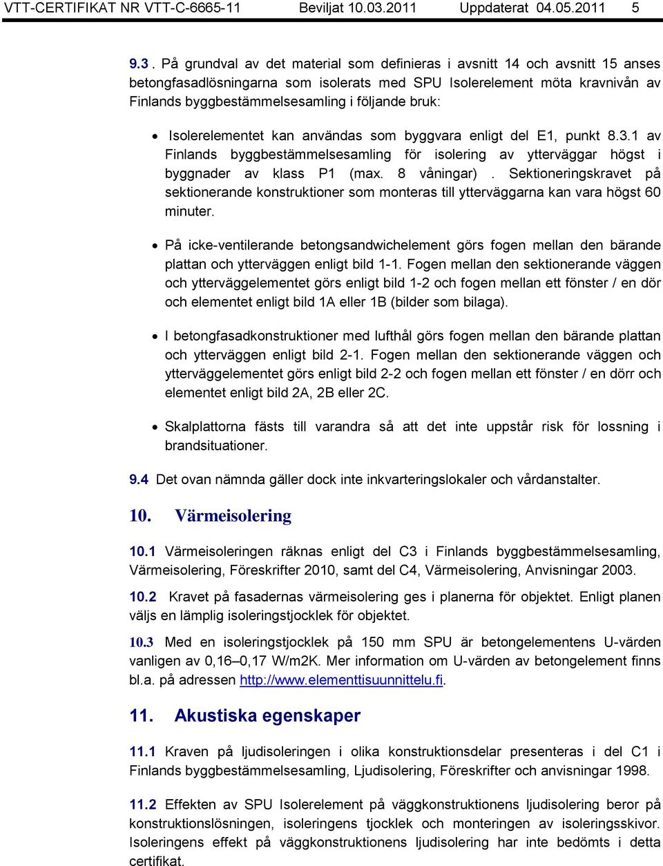 På grundval av det material som definieras i avsnitt 14 och avsnitt 15 anses betongfasadlösningarna som isolerats med SPU Isolerelement möta kravnivån av Finlands byggbestämmelsesamling i följande