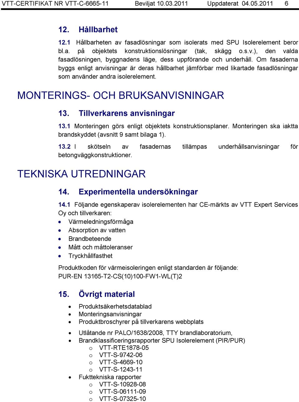 Om fasaderna byggs enligt anvisningar är deras hållbarhet jämförbar med likartade fasadlösningar som använder andra isolerelement. MONTERINGS- OCH BRUKSANVISNINGAR 13. Tillverkarens anvisningar 13.