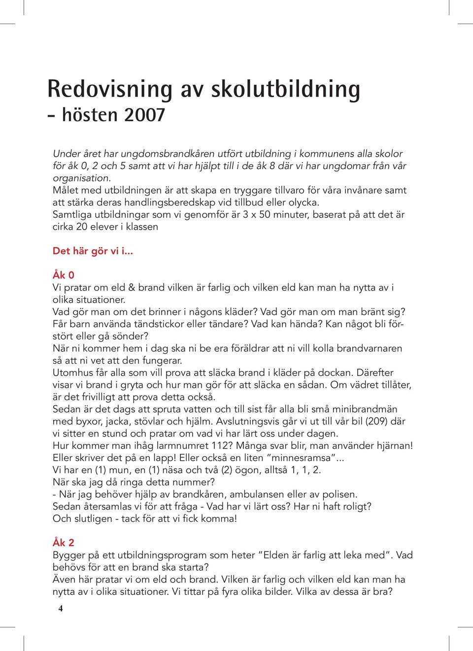 Samtliga utbildningar som vi genomför är 3 x 50 minuter, baserat på att det är cirka 20 elever i klassen Det här gör vi i.