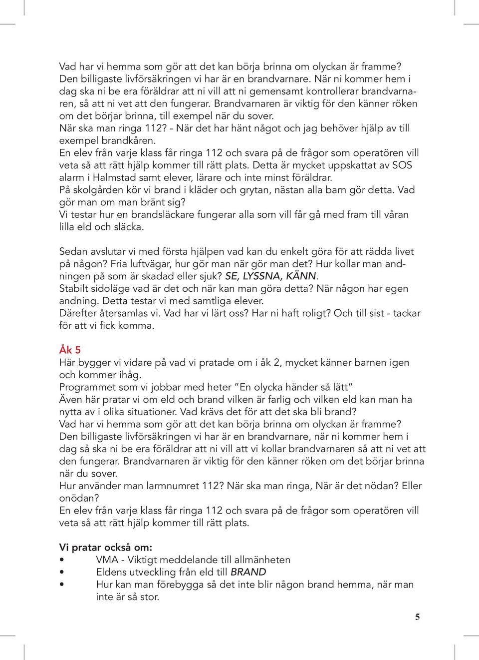 Brandvarnaren är viktig för den känner röken om det börjar brinna, till exempel när du sover. När ska man ringa 112? - När det har hänt något och jag behöver hjälp av till exempel brandkåren.