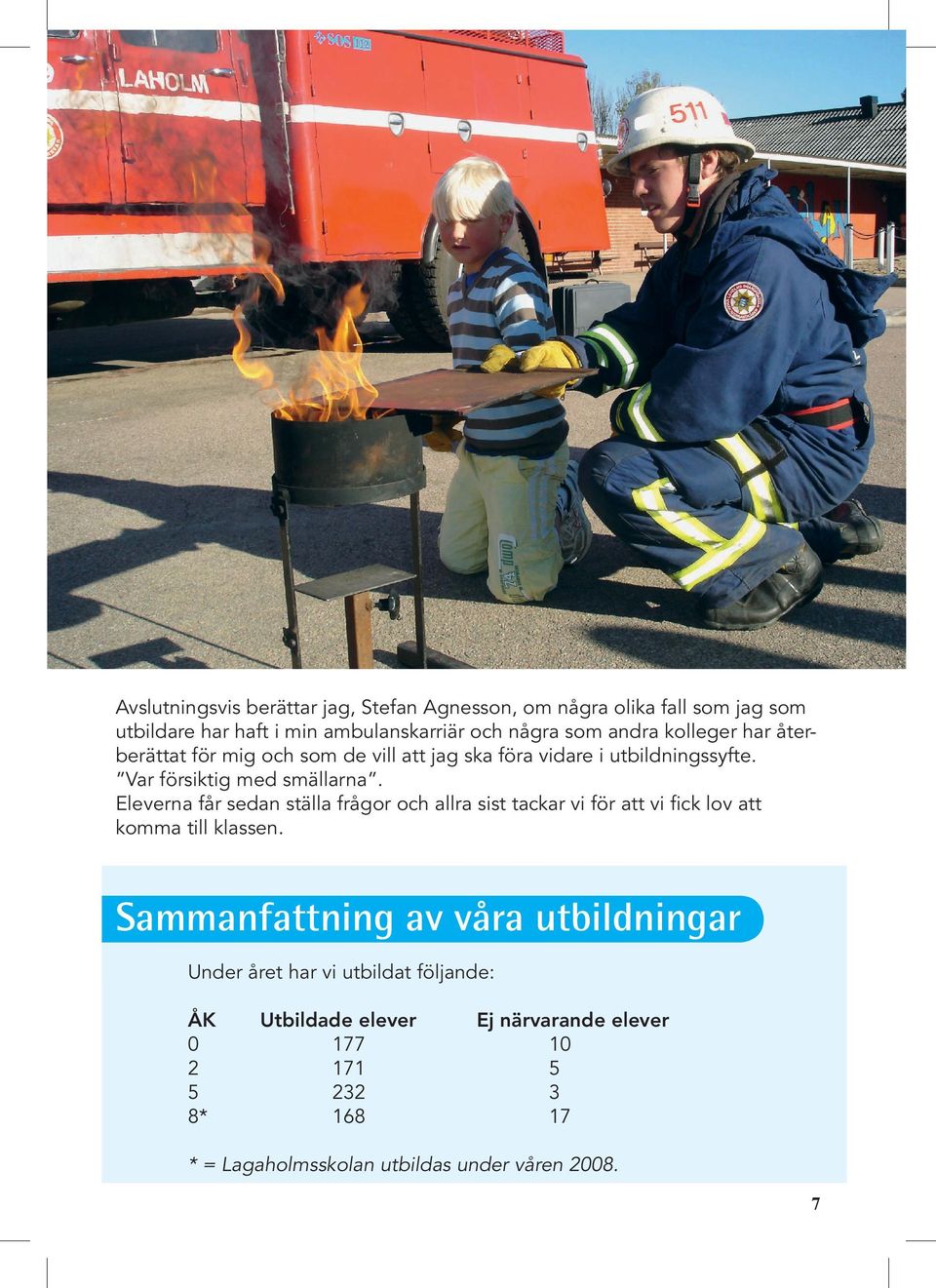 Eleverna får sedan ställa frågor och allra sist tackar vi för att vi fick lov att komma till klassen.