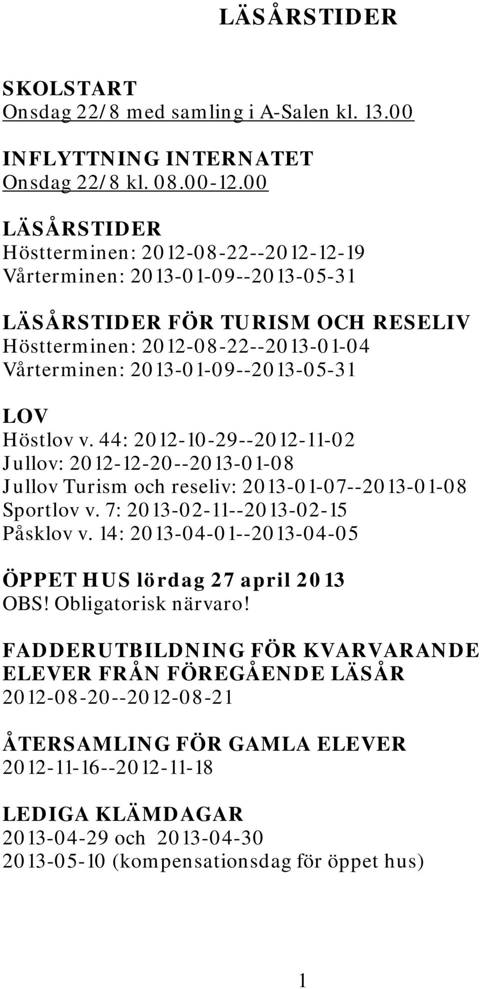 LOV Höstlov v. 44: 2012-10-29--2012-11-02 Jullov: 2012-12-20--2013-01-08 Jullov Turism och reseliv: 2013-01-07--2013-01-08 Sportlov v. 7: 2013-02-11--2013-02-15 Påsklov v.