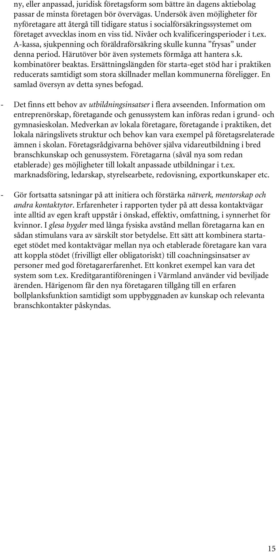 A-kassa, sjukpenning och föräldraförsäkring skulle kunna frysas under denna period. Härutöver bör även systemets förmåga att hantera s.k. kombinatörer beaktas.