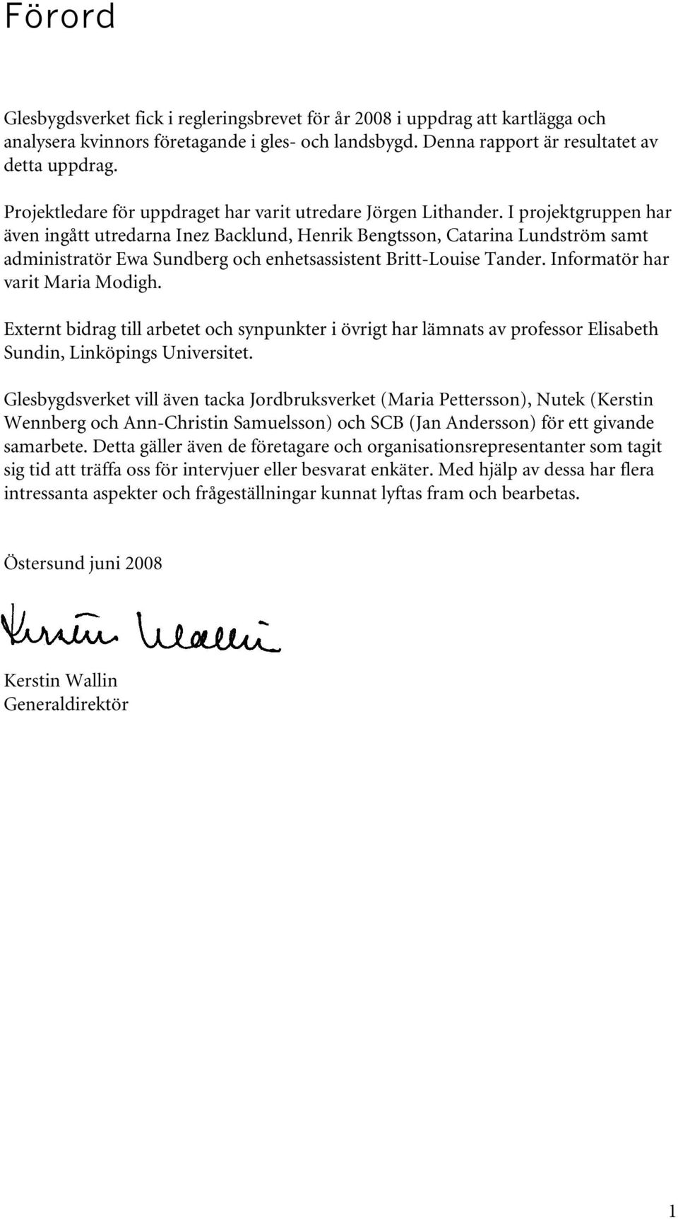 I projektgruppen har även ingått utredarna Inez Backlund, Henrik Bengtsson, Catarina Lundström samt administratör Ewa Sundberg och enhetsassistent Britt-Louise Tander.