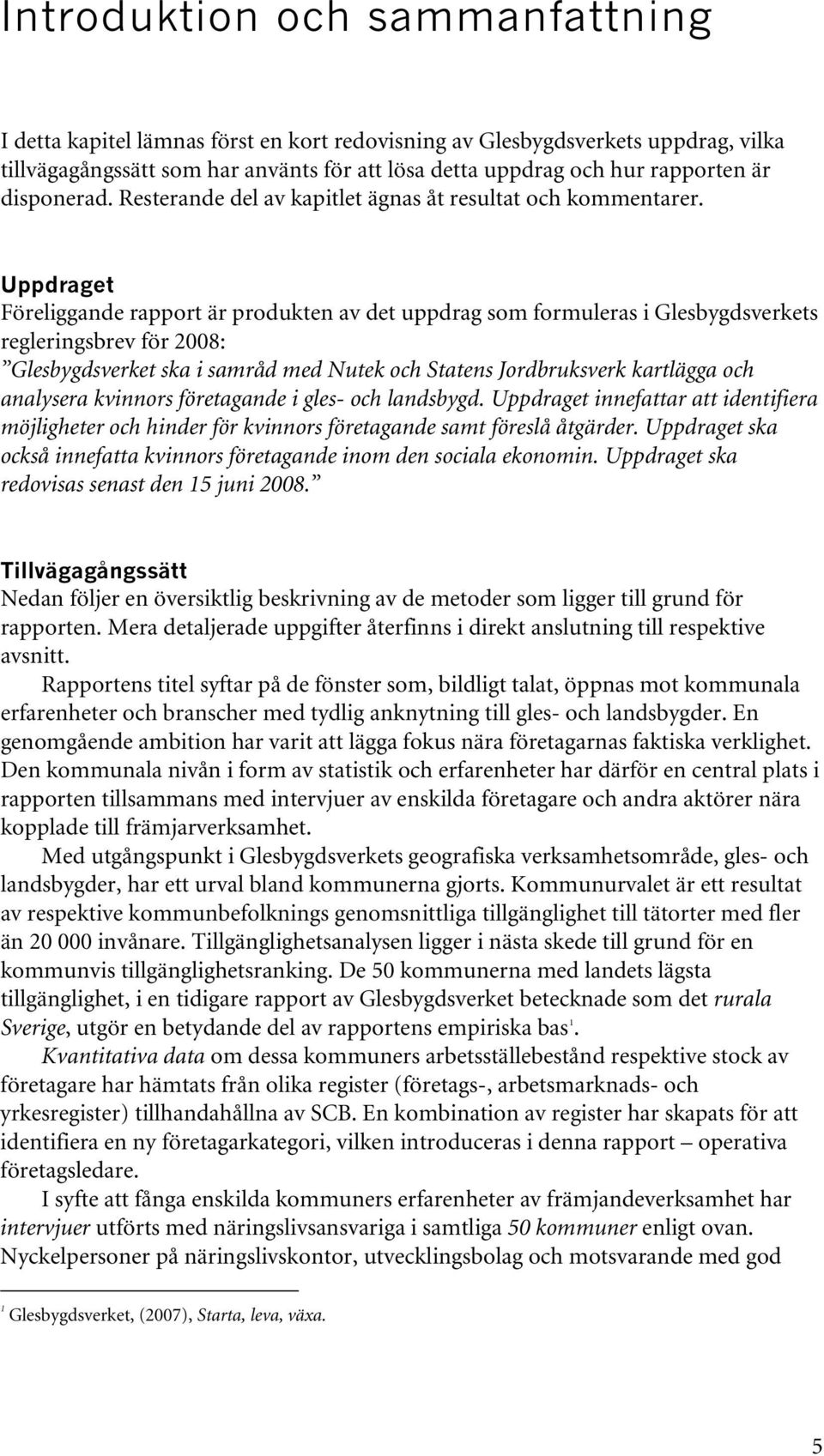 Uppdraget Föreliggande rapport är produkten av det uppdrag som formuleras i Glesbygdsverkets regleringsbrev för 2008: Glesbygdsverket ska i samråd med Nutek och Statens Jordbruksverk kartlägga och