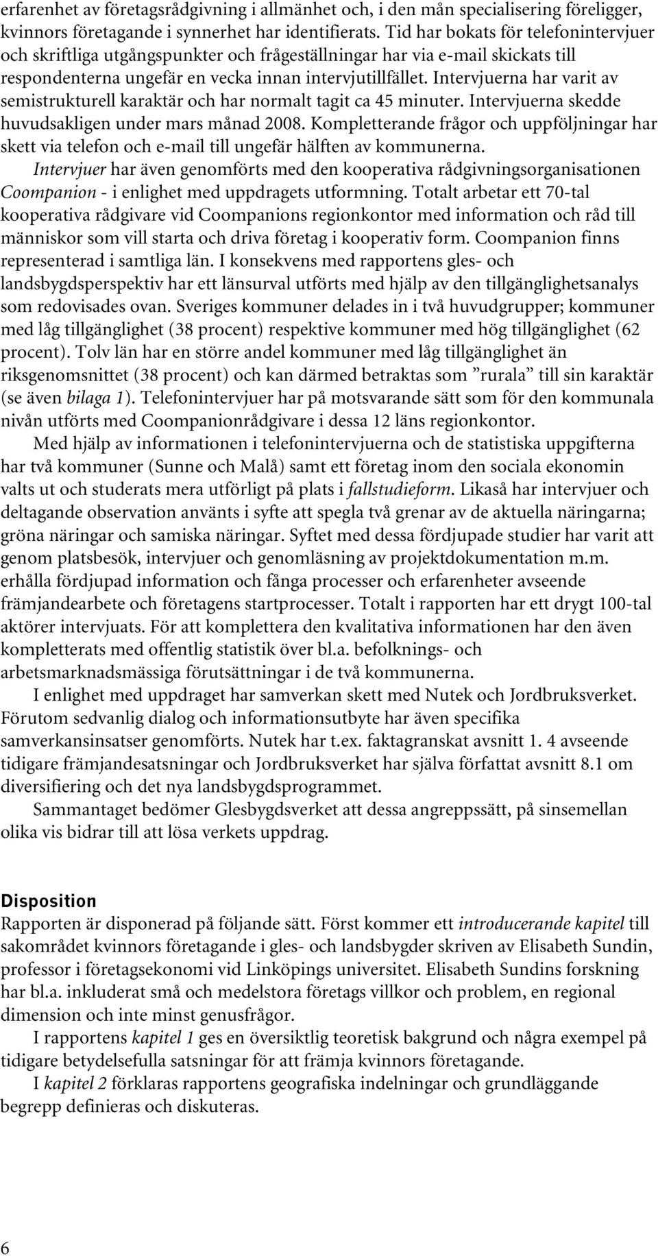 Intervjuerna har varit av semistrukturell karaktär och har normalt tagit ca 45 minuter. Intervjuerna skedde huvudsakligen under mars månad 2008.