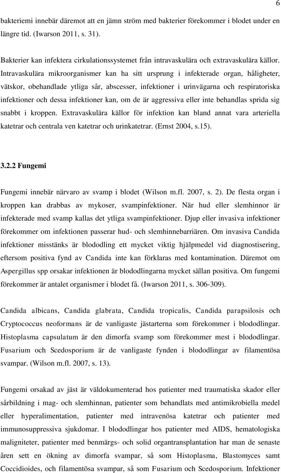 Intravaskulära mikroorganismer kan ha sitt ursprung i infekterade organ, håligheter, vätskor, obehandlade ytliga sår, abscesser, infektioner i urinvägarna och respiratoriska infektioner och dessa
